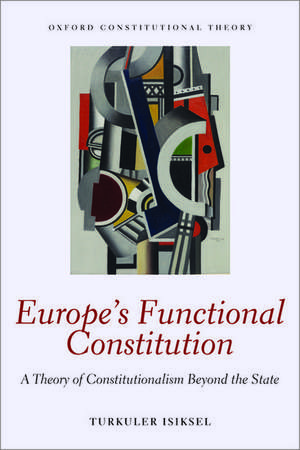 Europe's Functional Constitution: A Theory of Constitutionalism Beyond the State de Turkuler Isiksel