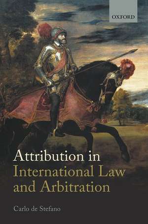 Attribution in International Law and Arbitration de Carlo de Stefano