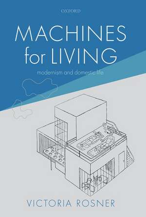 Machines for Living: Modernism and Domestic Life de Victoria Rosner