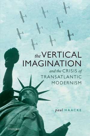 The Vertical Imagination and the Crisis of Transatlantic Modernism de Paul Haacke