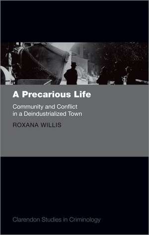 A Precarious Life: Community and Conflict in a Deindustrialized Town de Roxana Willis