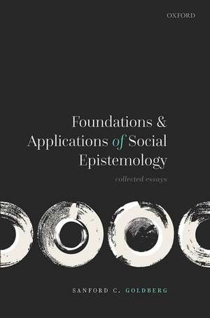 Foundations and Applications of Social Epistemology: Collected Essays de Sanford C. Goldberg