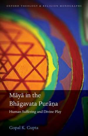 Māyā in the Bhāgavata Purāṇa: Human Suffering and Divine Play de Gopal K. Gupta