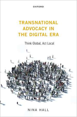 Transnational Advocacy in the Digital Era: Think Global, Act Local de Nina Hall