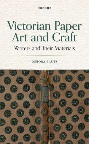 Victorian Paper Art and Craft: Writers and Their Materials de Deborah Lutz