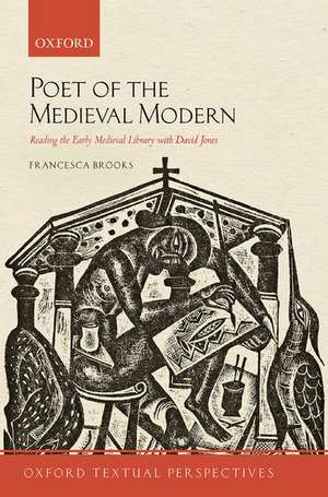 Poet of the Medieval Modern: Reading the Early Medieval Library with David Jones de Francesca Brooks