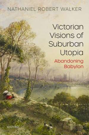 Victorian Visions of Suburban Utopia: Abandoning Babylon de Nathaniel Robert Walker