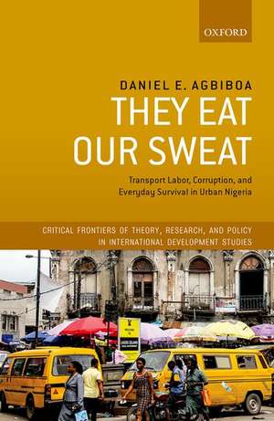 They Eat Our Sweat: Transport Labor, Corruption, and Everyday Survival in Urban Nigeria de Daniel E. Agbiboa