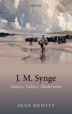 J. M. Synge: Nature, Politics, Modernism de Seán Hewitt