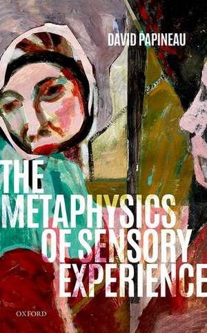 The Metaphysics of Sensory Experience de David Papineau