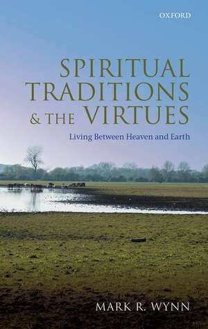 Spiritual Traditions and the Virtues: Living Between Heaven and Earth de Mark R. Wynn