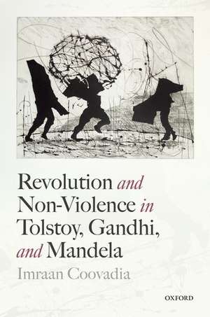 Revolution and Non-Violence in Tolstoy, Gandhi, and Mandela de Imraan Coovadia