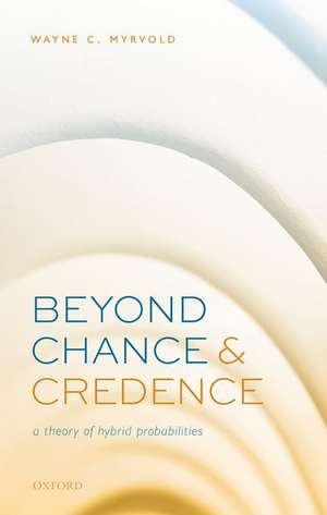 Beyond Chance and Credence: A Theory of Hybrid Probabilities de Wayne C. Myrvold