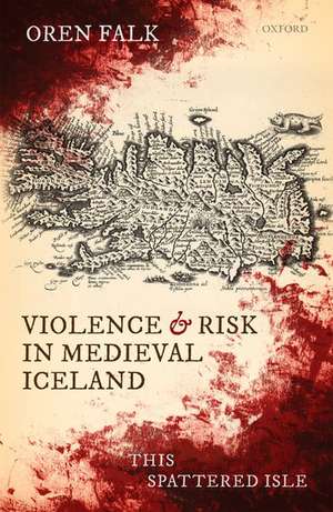 Violence and Risk in Medieval Iceland: This Spattered Isle de Oren Falk