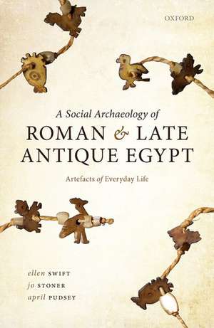 A Social Archaeology of Roman and Late Antique Egypt: Artefacts of Everyday Life de Ellen Swift