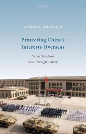 Protecting China's Interests Overseas: Securitization and Foreign Policy de Andrea Ghiselli