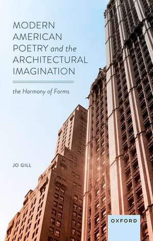 Modern American Poetry and the Architectural Imagination: The Harmony of Forms de Jo Gill