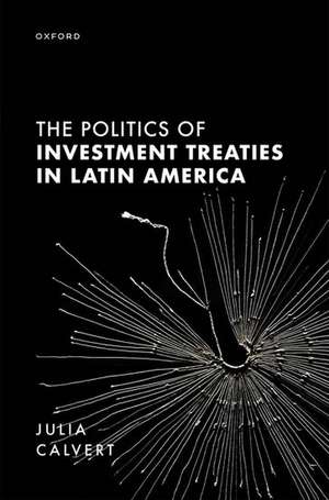 The Politics of Investment Treaties in Latin America de Julia Calvert