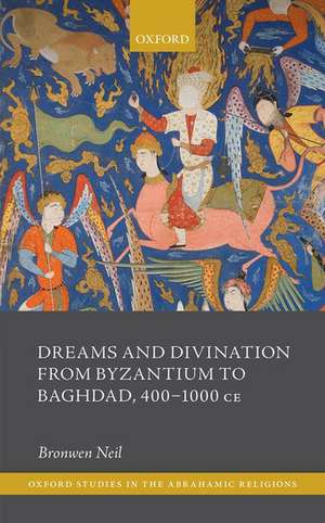 Dreams and Divination from Byzantium to Baghdad, 400-1000 CE de Bronwen Neil