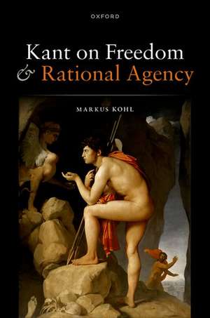 Kant on Freedom and Rational Agency de Markus Kohl