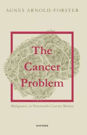 The Cancer Problem: Malignancy in Nineteenth-Century Britain de Agnes Arnold-Forster