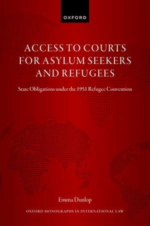 Access to Courts for Asylum Seekers and Refugees: State Obligations under the 1951 Refugee Convention de Emma Dunlop