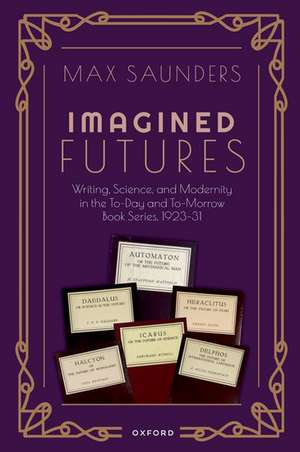 Imagined Futures: Writing, Science, and Modernity in the To-Day and To-Morrow Book Series, 1923-31 de Max Saunders