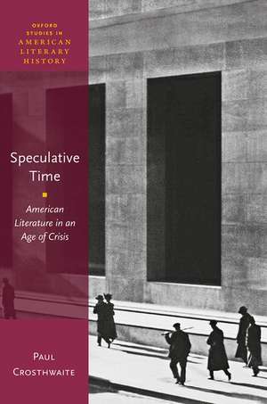 Speculative Time: American Literature in an Age of Crisis de Paul Crosthwaite