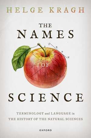 The Names of Science: Terminology and Language in the History of the Natural Sciences de Helge Kragh