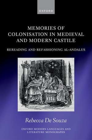 Memories of Colonisation in Medieval and Modern Castile: Rereading and Refashioning al-Andalus de Rebecca De Souza