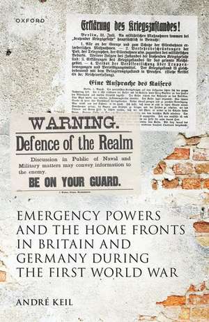 Emergency Powers and the Home Fronts in Britain and Germany during the First World War de André Keil