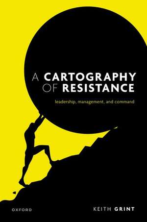 A Cartography of Resistance: Leadership, Management, and Command de Keith Grint