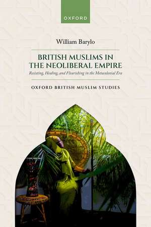 British Muslims in the Neoliberal Empire: Resisting, Healing, and Flourishing in the Metacolonial Era de William Barylo