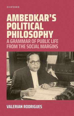 Ambedkar's Political Philosophy: A Grammar of Public Life from the Social Margins de Valerian Rodrigues