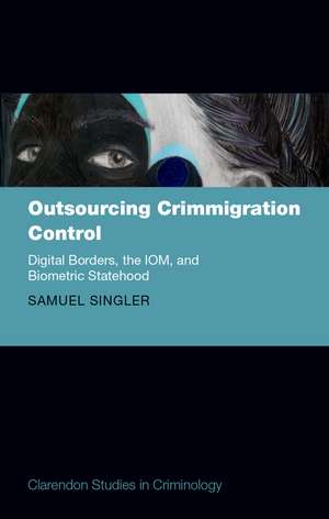 Outsourcing Crimmigration Control: Digital Borders, the IOM, and Biometric Statehood de Samuel Singler