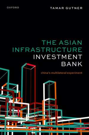 The Asian Infrastructure Investment Bank: China's Multilateral Experiment de Tamar Gutner