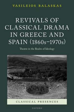 Revivals of Classical Drama in Greece and Spain (1860s–1970s): Theatre in the Realm of Ideology de Vasileios Balaskas