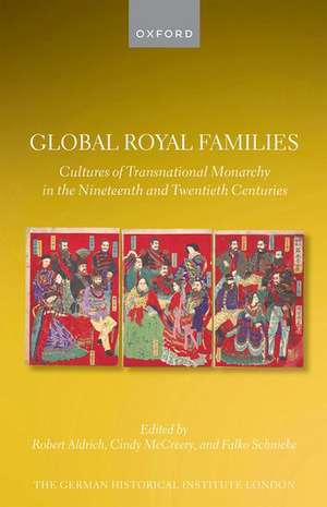 Global Royal Families: Cultures of Transnational Monarchy in the Nineteenth and Twentieth Centuries de Robert Aldrich