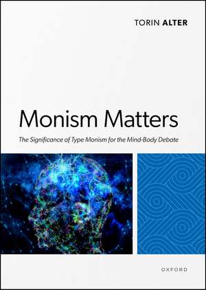 Monism Matters: The Significance of Type Monism for the Mind-Body Debate de Torin Alter