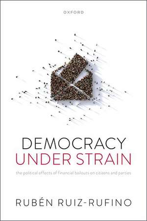 Democracy Under Strain: The Political Effects of Financial Bailouts on Citizens and Parties de Rubén Ruiz-Rufino