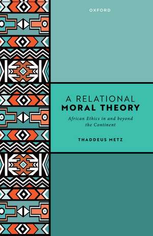 A Relational Moral Theory: African Ethics in and beyond the Continent de Thaddeus Metz