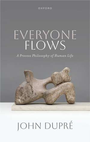 Everyone Flows: A Process Philosophy of Human Life de John Dupre