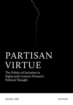 Partisan Virtue: The Politics of Inclusion in Eighteenth-Century Women’s Political Thought de Geertje J. Bol