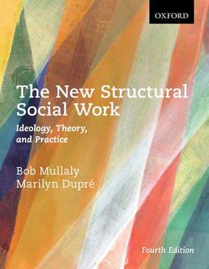 The New Structural Social Work: Ideology, Theory, and Practice de Bob Mullaly