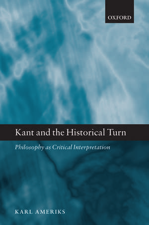 Kant and the Historical Turn: Philosophy as Critical Interpretation de Karl Ameriks