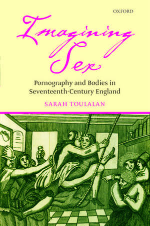 Imagining Sex: Pornography and Bodies in Seventeenth-Century England de Sarah Toulalan