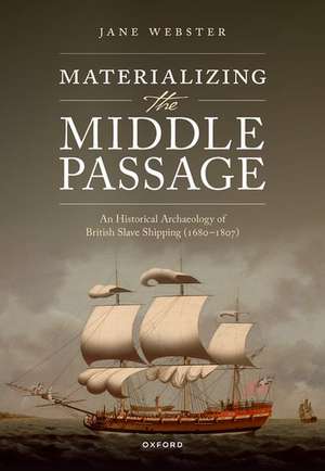 Materializing the Middle Passage: A Historical Archaeology of British Slave Shipping, 1680-1807 de Jane Webster