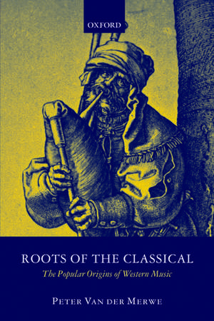 Roots of the Classical: The Popular Origins of Western Music de Peter Van der Merwe