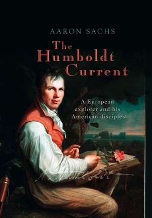 The Humboldt Current: A European explorer and his American disciples de Aaron Sachs