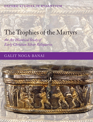 The Trophies of the Martyrs: An Art Historical Study of Early Christian Silver Reliquaries de Galit Noga-Banai